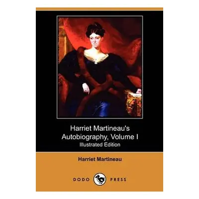 Harriet Martineau's Autobiography, Volume I (Illustrated Edition) (Dodo Press) - Martineau, Harr