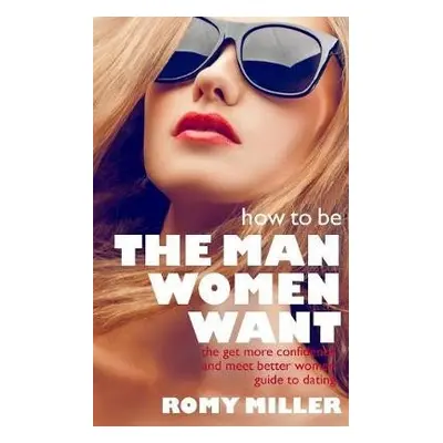 How to Be the Man Women Want - Miller, Romy