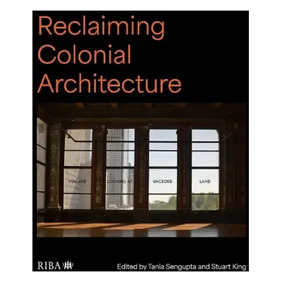 Reclaiming Colonial Architecture - Sengupta, Tania a King, Stuart