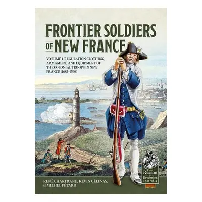 Frontier Soldiers of New France Volume 1 - Chartrand, Rene a Gelinas, Kevin