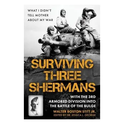 Surviving Three Shermans: With the 3rd Armored Division Into the Battle of the Bulge - Boston St