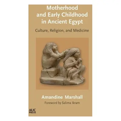 Motherhood and Early Childhood in Ancient Egypt - Marshall, Dr. Amandine