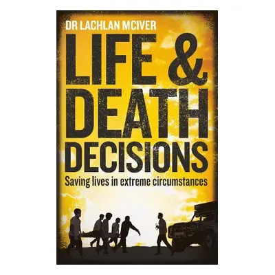 Life and Death Decisions - McIver, Dr Lachlan