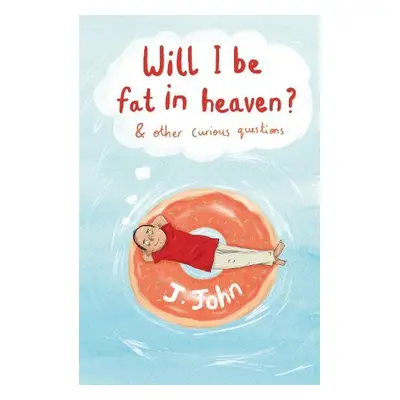 Will I be Fat in Heaven? and Other Curious Questions - J.John