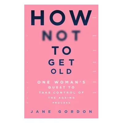 How Not To Get Old - Gordon, Jane