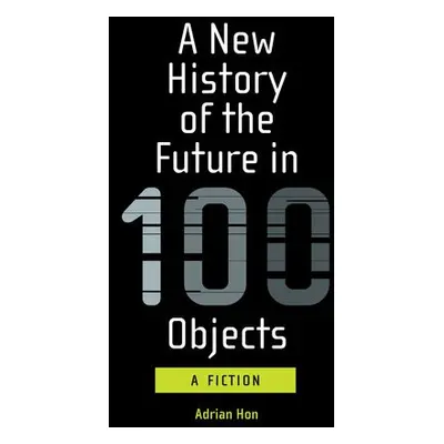 New History of the Future in 100 Objects - Hon, Adrian