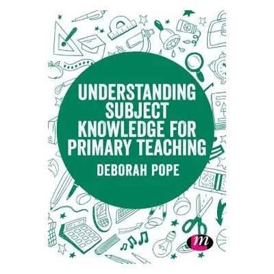 Understanding Subject Knowledge for Primary Teaching - Pope, Deborah (University of Chester, UK)