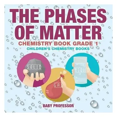 Phases of Matter - Chemistry Book Grade 1 Children's Chemistry Books - Baby Professor