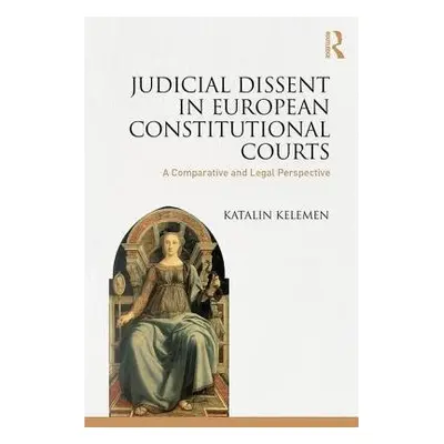 Judicial Dissent in European Constitutional Courts - Kelemen, Katalin