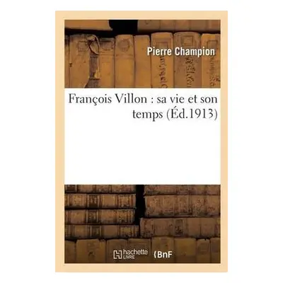 Fran?ois Villon: Sa Vie Et Son Temps - Champion, Pierre