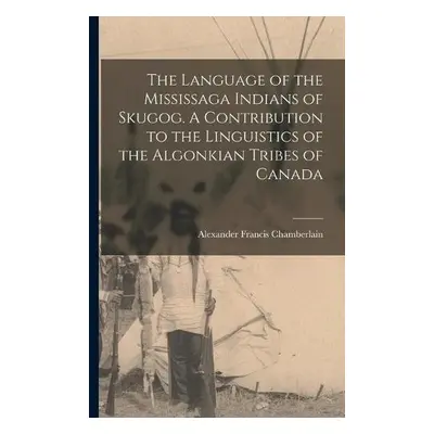 Language of the Mississaga Indians of Skugog. A Contribution to the Linguistics of the Algonkian