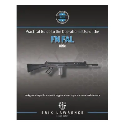 Practical Guide to the Operational Use of the FN FAL Rifle - Lawrence, Erik