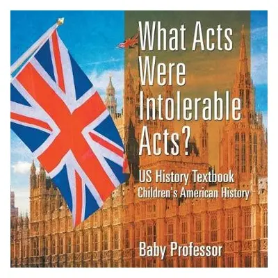 What Acts Were Intolerable Acts? US History Textbook Children's American History - Baby Professo