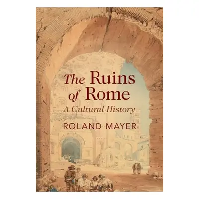 Ruins of Rome - Mayer, Roland (King's College London)