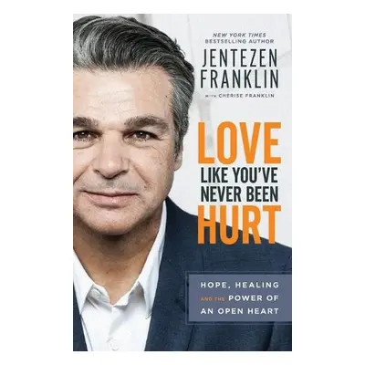 Love Like You`ve Never Been Hurt – Hope, Healing and the Power of an Open Heart - Franklin, Jent