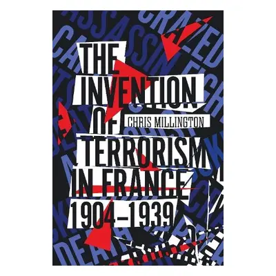 Invention of Terrorism in France, 1904-1939 - Millington, Chris