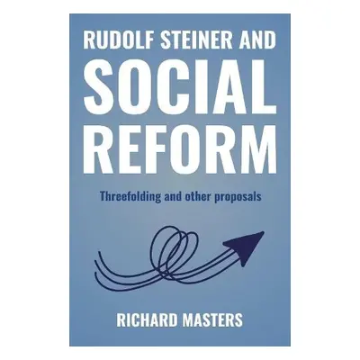 Rudolf Steiner and Social Reform - Masters, Richard