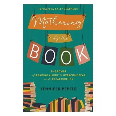 Mothering by the Book – The Power of Reading Aloud to Overcome Fear and Recapture Joy - Pepito, 