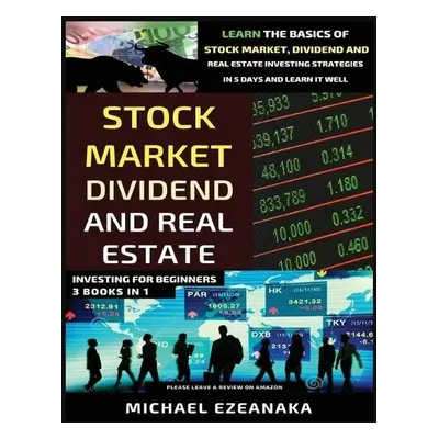 Stock Market, Dividend And Real Estate Investing For Beginners (3 Books in 1) - Ezeanaka, Michae