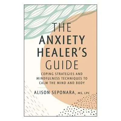 Anxiety Healer's Guide - Seponara, Alison, MS, LPC