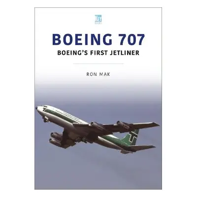 Boeing 707: Boeing's First Jetliner - Mak, Ron