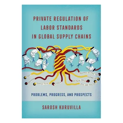 Private Regulation of Labor Standards in Global Supply Chains - Kuruvilla, Sarosh