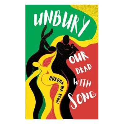 Unbury Our Dead with Song - Wa Ngugi, Mukoma