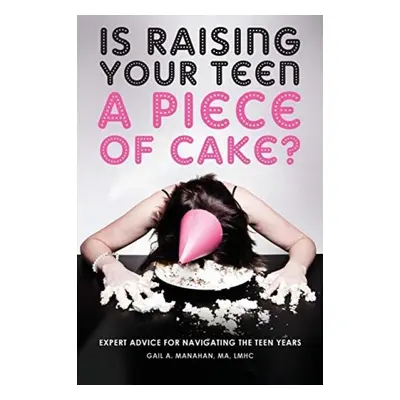 Is Raising Your Teen a Piece of Cake? - Manahan, Gail a