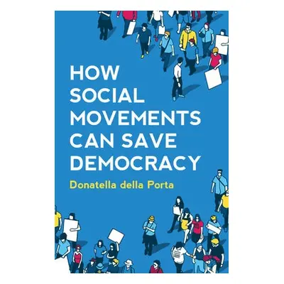 How Social Movements Can Save Democracy - della Porta, Donatella (European University Institute)