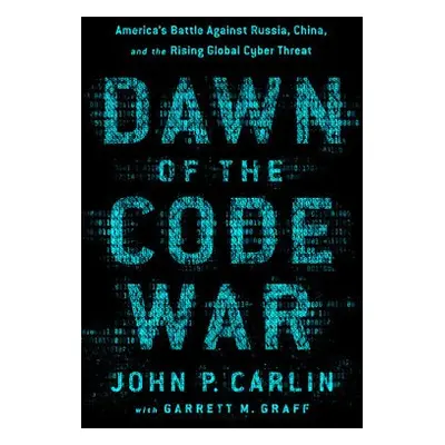 Dawn of the Code War - Graff, Garrett M. a Carlin, John P.