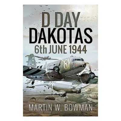 D-Day Dakotas - Bowman, Martin W