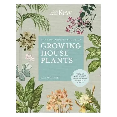 Kew Gardener’s Guide to Growing House Plants - Kay Maguire a Kew Royal Botanic Gardens