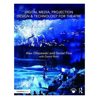 Digital Media, Projection Design, and Technology for Theatre - Oliszewski, Alex a Fine, Daniel a