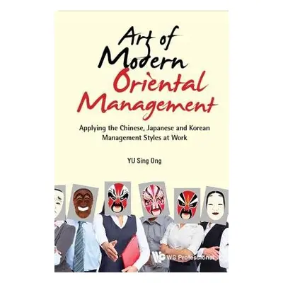 Art Of Modern Oriental Management: Applying The Chinese, Japanese And Korean Management Styles A