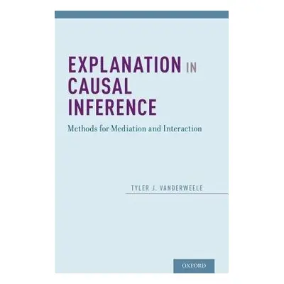 Explanation in Causal Inference - VanderWeele, Tyler (Associate Professor, Associate Professor, 