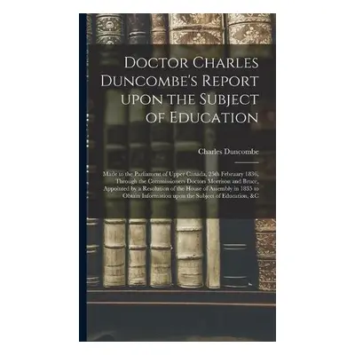 Doctor Charles Duncombe's Report Upon the Subject of Education [microform] - Duncombe, Charles 1