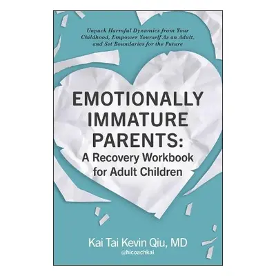 Emotionally Immature Parents: A Recovery Workbook for Adult Children - Qiu, Kai Tai Kevin, MD