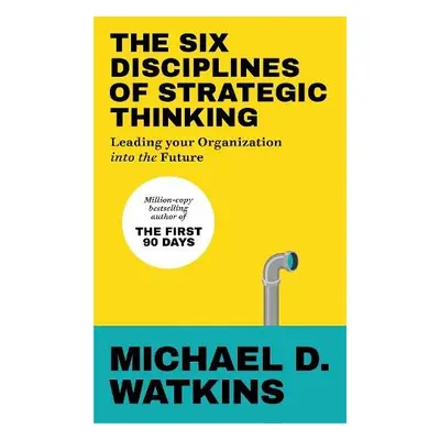 Six Disciplines of Strategic Thinking - Watkins, Michael