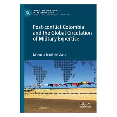 Post-conflict Colombia and the Global Circulation of Military Expertise - Viana, Manuela Trindad