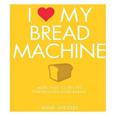 I Love My Bread Machine - Sheasby, Anne