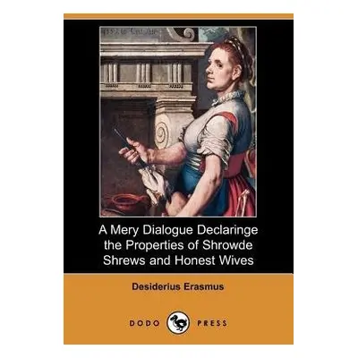 Mery Dialogue Declaringe the Properties of Shrowde Shrews and Honest Wives (Dodo Press) - Erasmu