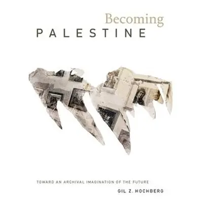 Becoming Palestine - Hochberg, Gil Z.