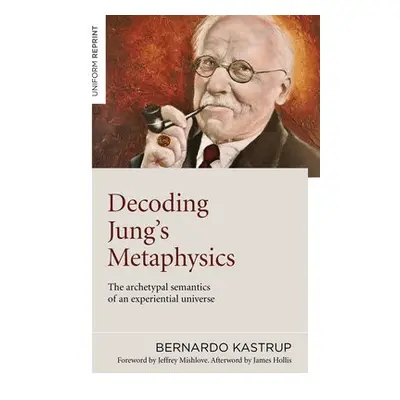 Decoding Jung's Metaphysics - Kastrup, Bernardo