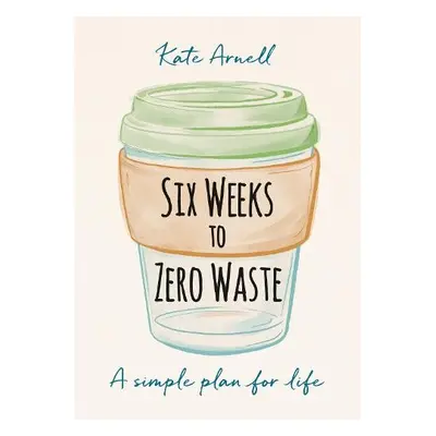 Six Weeks to Zero Waste - Arnell, Kate