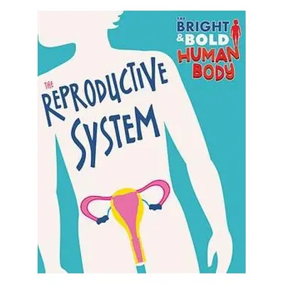 Bright and Bold Human Body: The Reproductive System - Newland, Sonya