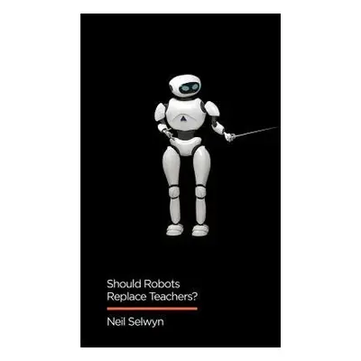 Should Robots Replace Teachers? - Selwyn, Neil