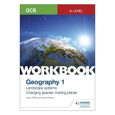 OCR A-level Geography Workbook 1: Landscape Systems and Changing Spaces; Making Places - Stiff, 