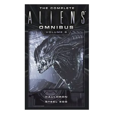 Complete Aliens Omnibus: Volume Six (Cauldron, Steel Egg) - Carey, Diane