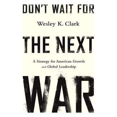 Don't Wait for the Next War - Clark, Wesley