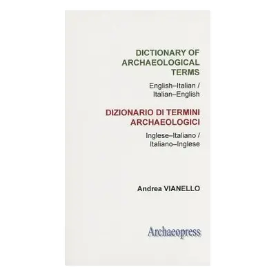 Dictionary of Archaeological Terms: English-Italian/ Italian-English - Vianello, Andrea